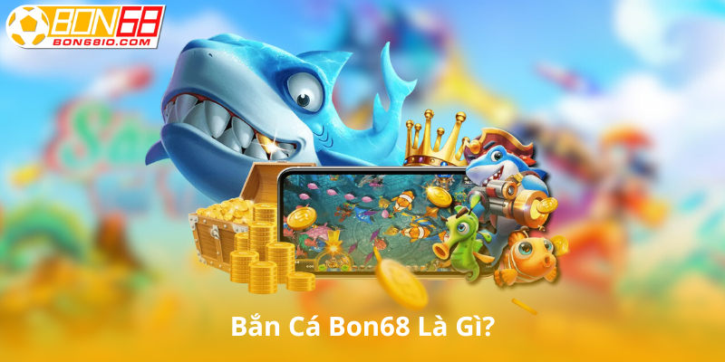 Bắn Cá Bon68 là gì?