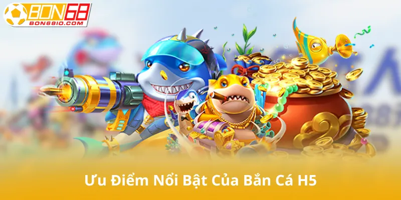 Ưu điểm nổi bật của Bắn cá H5