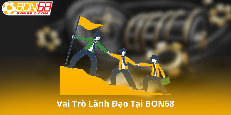 Vai Trò Lãnh Đạo Tại BON68