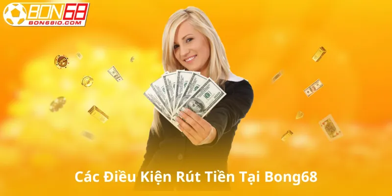 Các Điều Kiện Rút Tiền Tại Bong68