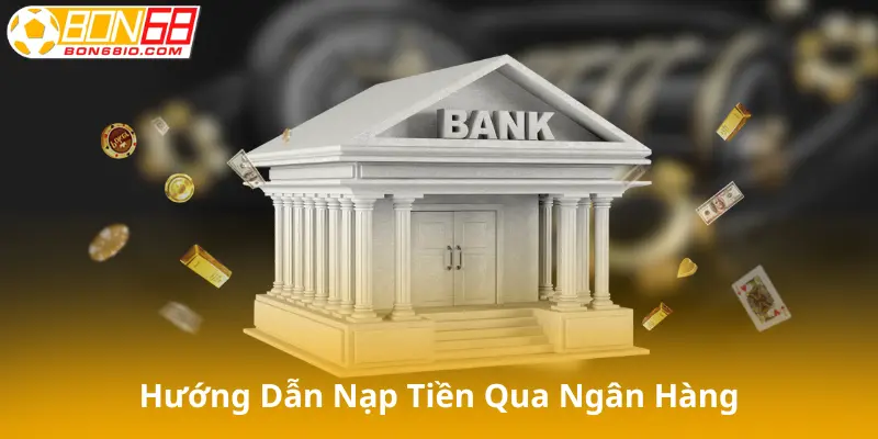 Hướng dẫn nạp tiền Bon68 qua ngân hàng