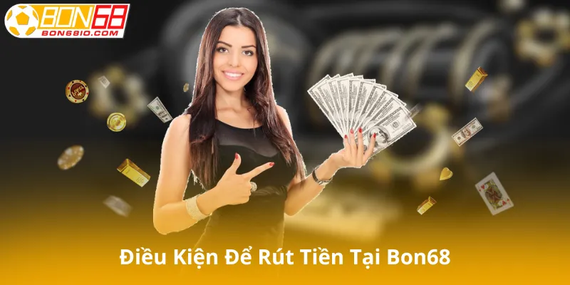 Điều kiện để rút tiền tại Bon68