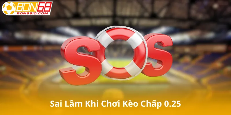 Những Sai Lầm Khi Chơi Kèo Chấp 0.25 Cho Người Mới