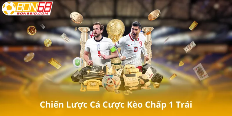 Chiến Lược Cá Cược Kèo Chấp 1 Trái Hiệu Quả