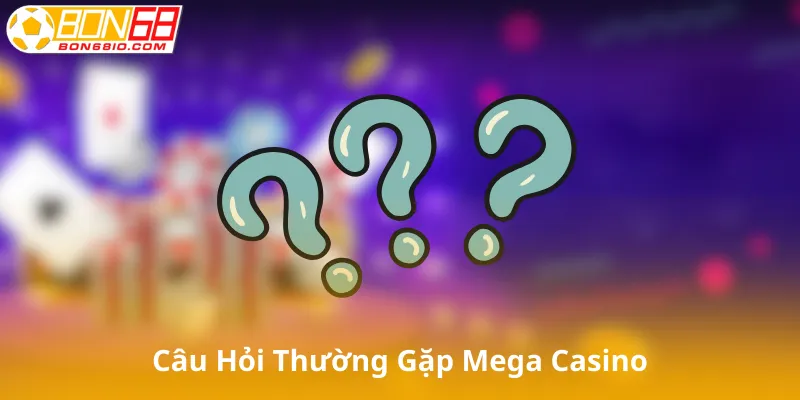 Câu Hỏi Thường Gặp Về Mega Casino