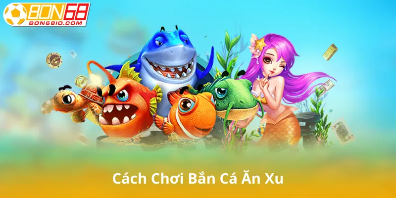 Cách Chơi Bắn Cá Ăn Xu Siêu Đơn Giản