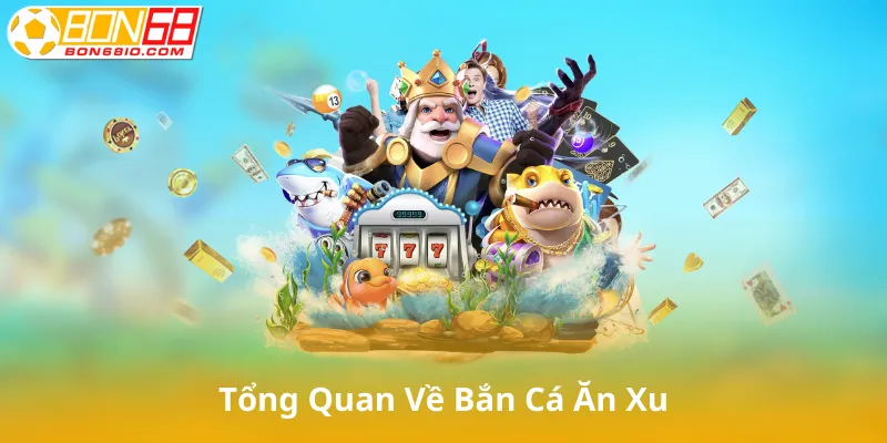 Giới Thiệu Tổng Quan Về Bắn Cá Ăn Xu