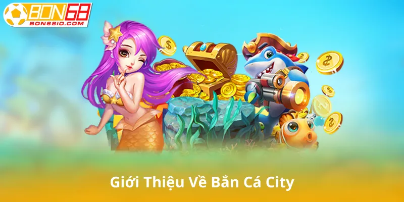 Giới Thiệu Chung Về Bắn Cá City
