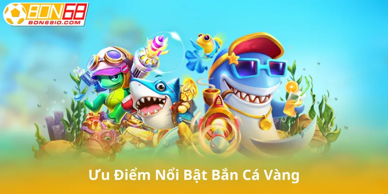 Ưu Điểm Nổi Bật Của Bắn Cá Vàng