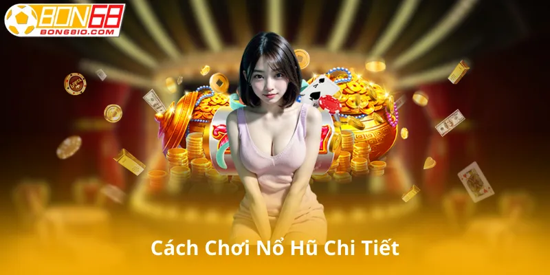Cách Chơi Nổ Hũ Chi Tiết Cho người Mới Chơi