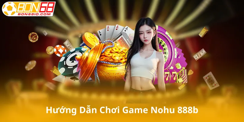Hướng Dẫn Chơi Game Tại Nohu 888b